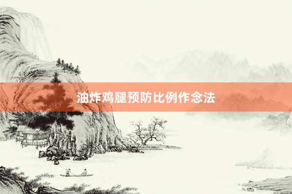 油炸鸡腿预防比例作念法