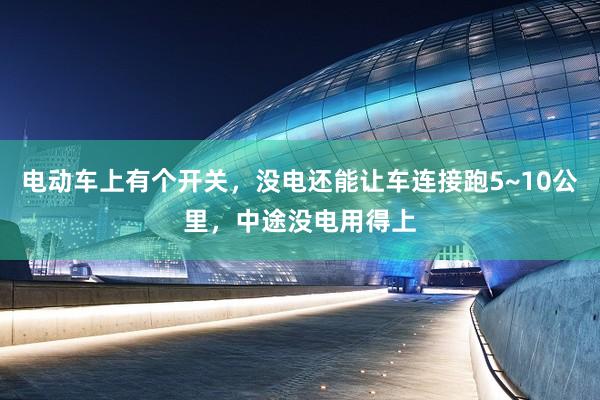 电动车上有个开关，没电还能让车连接跑5~10公里，中途没电用得上
