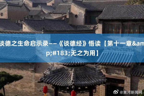 谈德之生命启示录——《谈德经》悟读【第十一章&#183;无之为用】