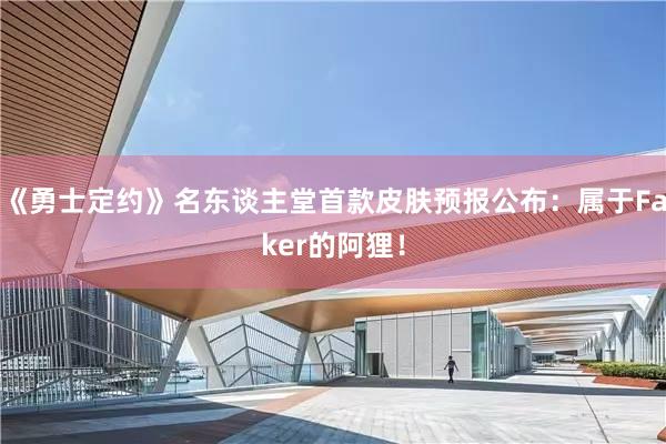 《勇士定约》名东谈主堂首款皮肤预报公布：属于Faker的阿狸！