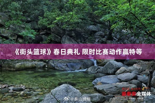 《街头篮球》春日典礼 限时比赛动作赢特等