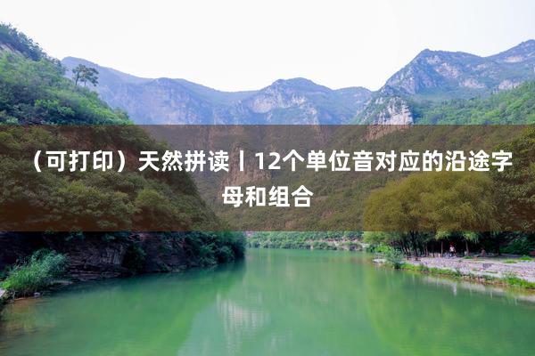 (可打印)天然拼读丨12个单位音对应的沿途字母和组合