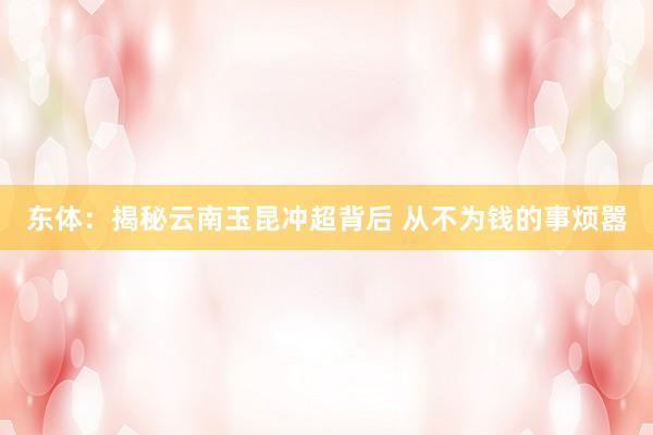 东体：揭秘云南玉昆冲超背后 从不为钱的事烦嚣