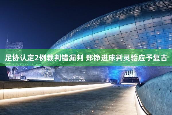足协认定2例裁判错漏判 郑铮进球判灵验应予复古