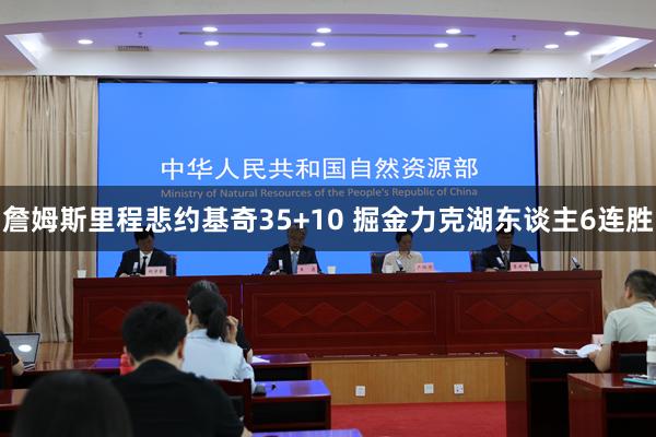 詹姆斯里程悲约基奇35+10 掘金力克湖东谈主6连胜