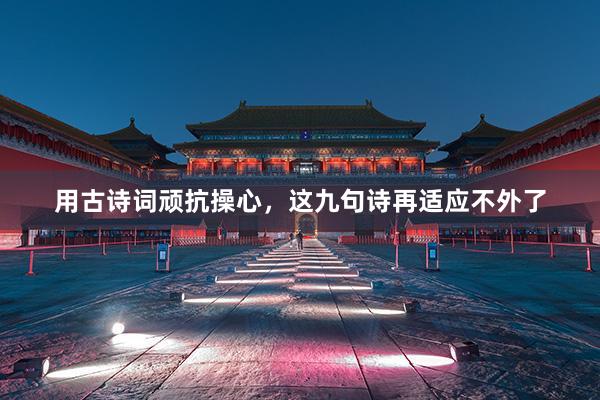 用古诗词顽抗操心，这九句诗再适应不外了