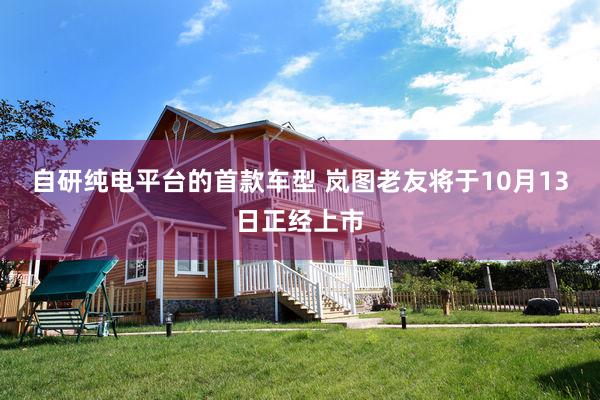 自研纯电平台的首款车型 岚图老友将于10月13日正经上市