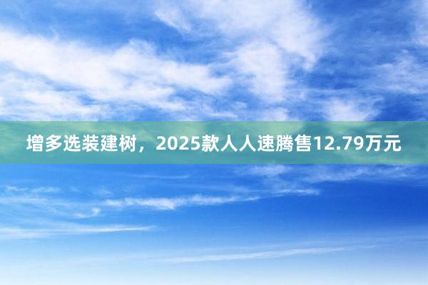 增多选装建树，2025款人人速腾售12.79万元
