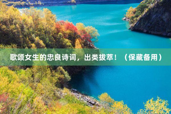 歌颂女生的忠良诗词，出类拔萃！（保藏备用）