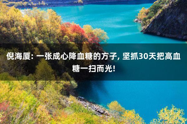 倪海厦: 一张成心降血糖的方子, 坚抓30天把高血糖一扫而光!