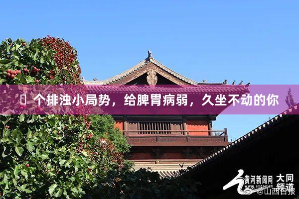 ❸个排浊小局势,给脾胃病弱,久坐不动的你